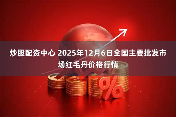 炒股配资中心 2025年12月6日全国主要批发市场红毛丹价格行情